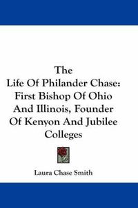 Cover image for The Life of Philander Chase: First Bishop of Ohio and Illinois, Founder of Kenyon and Jubilee Colleges