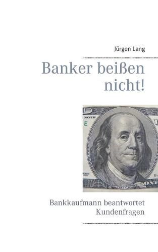 Cover image for Banker beissen nicht!: Bankkaufmann beantwortet Kundenfragen