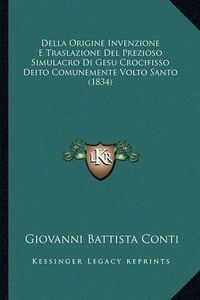 Cover image for Della Origine Invenzione E Traslazione del Prezioso Simulacro Di Gesu Crocifisso Deito Comunemente Volto Santo (1834)