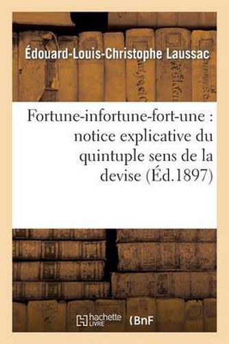 Fortune-Infortune-Fort-Une: Notice Explicative Du Quintuple Sens de la Devise de Marguerite: D'Autriche, Duchesse de Savoie Et de Bresse, Regente Des Pays-Bas