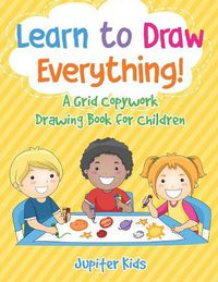 Cover image for Learn to Draw Everything! A Grid Copywork Drawing Book for Children