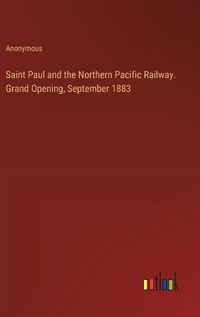 Cover image for Saint Paul and the Northern Pacific Railway. Grand Opening, September 1883