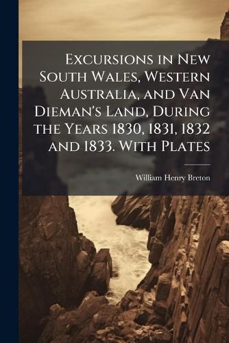 Cover image for Excursions in New South Wales, Western Australia, and Van Dieman's Land, During the Years 1830, 1831, 1832 and 1833. with Plates - Scholar's Choice Edition