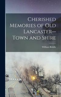 Cover image for Cherished Memories of Old Lancaster--Town and Shire