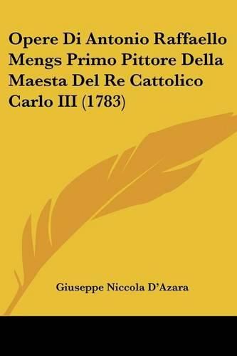 Cover image for Opere Di Antonio Raffaello Mengs Primo Pittore Della Maesta Del Re Cattolico Carlo III (1783)