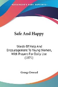 Cover image for Safe And Happy: Words Of Help And Encouragement To Young Women, With Prayers For Daily Use (1871)