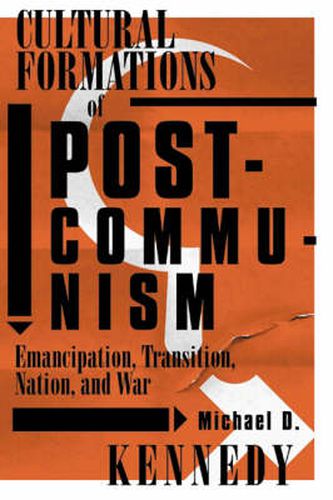 Cultural Formations Of Postcommunism: Emancipation, Transition, Nation, and War