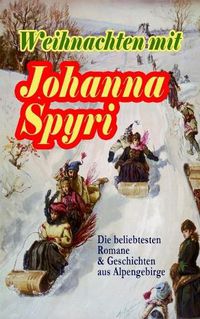 Cover image for Weihnachten Mit Johanna Spyri: Die Beliebtesten Romane & Geschichten Aus Alpengebirge (Band 2/2)