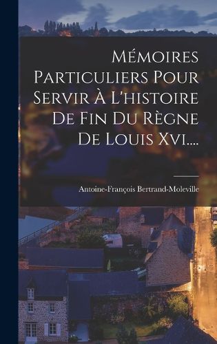 Cover image for Memoires Particuliers Pour Servir A L'histoire De Fin Du Regne De Louis Xvi....