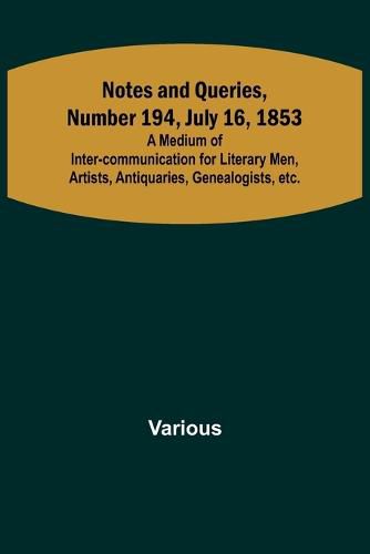 Cover image for Notes and Queries, Number 194, July 16, 1853; A Medium of Inter-communication for Literary Men, Artists, Antiquaries, Genealogists, etc.