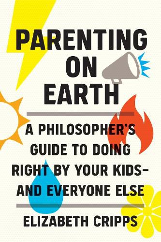 Cover image for Parenting on Earth: A Philosopher's Guide to Doing Right by Your Kids and Everyone Else