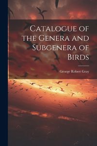 Cover image for Catalogue of the Genera and Subgenera of Birds