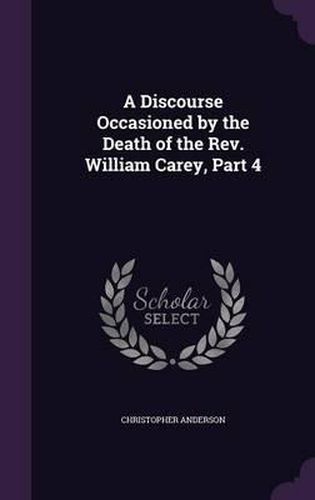 Cover image for A Discourse Occasioned by the Death of the REV. William Carey, Part 4