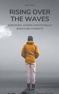 Cover image for Rising Over the Waves Surviving Among Emotionally Immature Parents