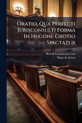 Cover image for Oratio, Qua Perfecti Jurisconsulti Forma In Hugone Grotio Spectatur