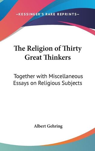 Cover image for The Religion of Thirty Great Thinkers: Together with Miscellaneous Essays on Religious Subjects