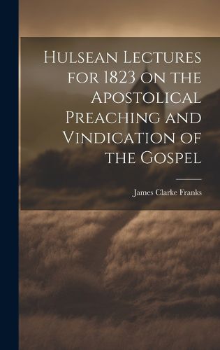 Cover image for Hulsean Lectures for 1823 on the Apostolical Preaching and Vindication of the Gospel