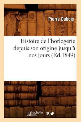 Histoire de l'Horlogerie Depuis Son Origine Jusqu'a Nos Jours (Ed.1849)