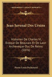 Cover image for Jean Juvenal Des Ursins: Historien de Charles VI, Eveque de Beauvais Et de Laon Archeveque-Duc de Reims (1876)