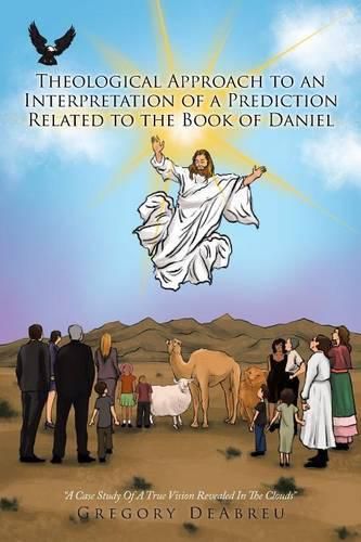 Cover image for Theological Approach to an Interpretation of a Prediction Related to the Book of Daniel: A Case Study Of A True Vision Revealed In The Clouds