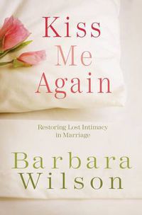 Cover image for Kiss Me Again: Restoring Lost Intimacy in Marriage