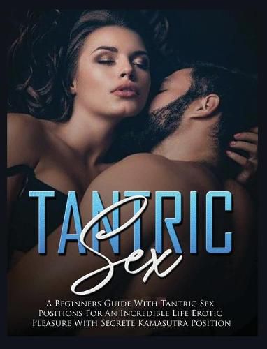 Cover image for Tantric Sex: a Beginners Guide with Tantric Sex Positions for an Incredible Life, Erotic Pleasure, included Kama Sutra Position