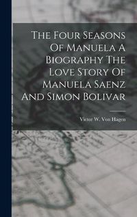 Cover image for The Four Seasons Of Manuela A Biography The Love Story Of Manuela Saenz And Simon Bolivar