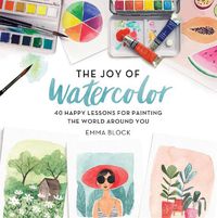 Cover image for The Joy of Watercolor: 40 Happy Lessons for Painting the World Around You