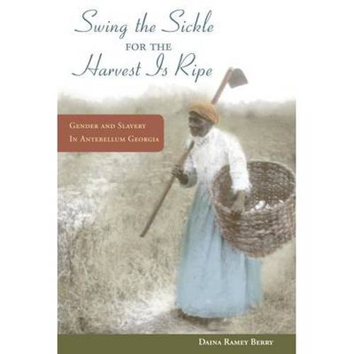 Cover image for Swing the Sickle for the Harvest is Ripe: Gender and Slavery in Antebellum Georgia