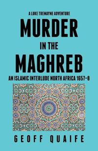 Cover image for A Luke Tremayne Adventure Murder in the Maghreb: An Islamic Interlude North Africa 1657-8