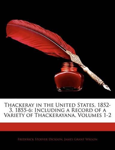 Thackeray in the United States, 1852-3, 1855-6: Including a Record of a Variety of Thackerayana, Volumes 1-2