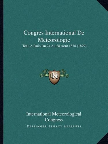 Congres International de Meteorologie: Tenu a Paris Du 24 Au 28 Aout 1878 (1879)