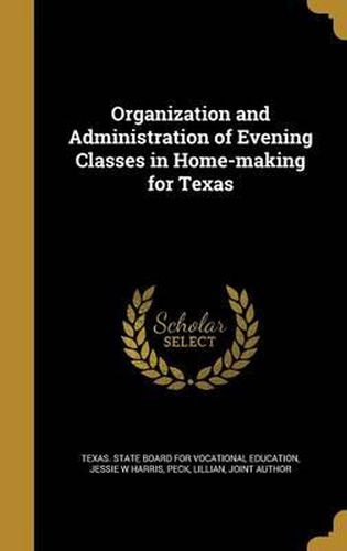 Cover image for Organization and Administration of Evening Classes in Home-Making for Texas