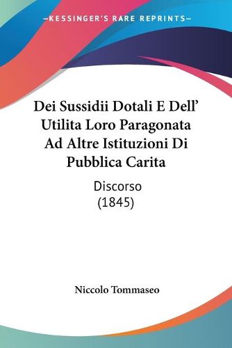 Cover image for Dei Sussidii Dotali E Dell' Utilita Loro Paragonata Ad Altre Istituzioni Di Pubblica Carita: Discorso (1845)