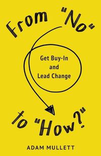 Cover image for From No to How?: Get Buy-in and Lead Change