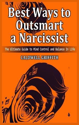 Cover image for Best Ways to Outsmart a Narcissist: The Ultimate Guide to Mind Control and Balance In Life.