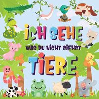 Cover image for Ich sehe was du nicht siehst - Tiere: Kannst du das Tier erkennen, das mit ... beginnt? - Ein wirklich lustiges Suchspiel fur 2-4 jahrige Kinder!