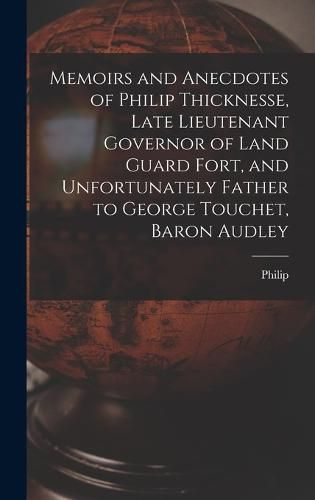 Memoirs and Anecdotes of Philip Thicknesse, Late Lieutenant Governor of Land Guard Fort, and Unfortunately Father to George Touchet, Baron Audley