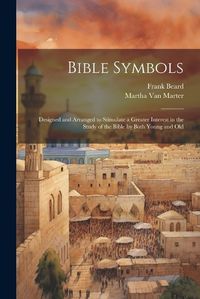 Cover image for Bible Symbols; Designed and Arranged to Stimulate a Greater Interest in the Study of the Bible by Both Young and Old