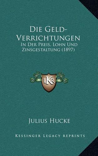 Cover image for Die Geld-Verrichtungen: In Der Preis, Lohn Und Zinsgestaltung (1897)