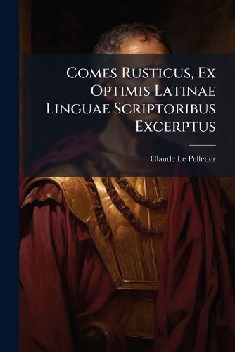 Cover image for Comes Rusticus, Ex Optimis Latinae Linguae Scriptoribus Excerptus