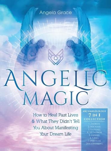 Angelic Magic: How to Heal Past Lives & What They Didn't Tell You About Manifesting Your Dream Life (7 in 1 Collection)