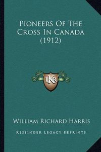 Cover image for Pioneers of the Cross in Canada (1912) Pioneers of the Cross in Canada (1912)
