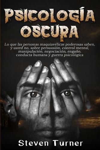 Cover image for Psicologia oscura: Lo que las personas maquiavelicas poderosas saben, y usted no, sobre persuasion, control mental, manipulacion, negociacion, engano, conducta humana y guerra psicologica