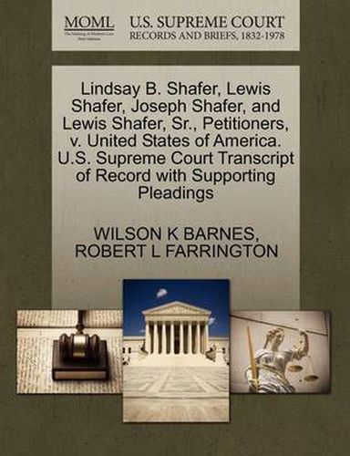 Cover image for Lindsay B. Shafer, Lewis Shafer, Joseph Shafer, and Lewis Shafer, Sr., Petitioners, V. United States of America. U.S. Supreme Court Transcript of Record with Supporting Pleadings