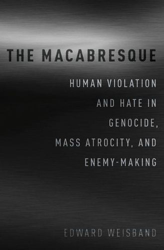 Cover image for The Macabresque: Human Violation and Hate in Genocide, Mass Atrocity and Enemy-Making