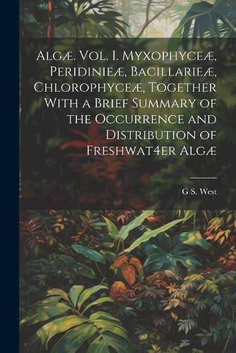 Cover image for Algae. Vol. I. Myxophyceae, Peridinieae, Bacillarieae, Chlorophyceae, Together With a Brief Summary of the Occurrence and Distribution of Freshwat4er Algae