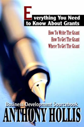 Everything You Need to Know About Grants: How To Write The Grant--How To Get The Grant--Where To Get The Grant