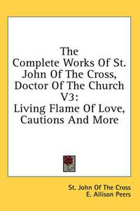 Cover image for The Complete Works of St. John of the Cross, Doctor of the Church V3: Living Flame of Love, Cautions and More