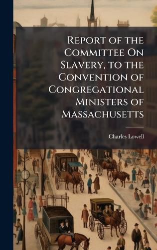 Cover image for Report of the Committee On Slavery, to the Convention of Congregational Ministers of Massachusetts